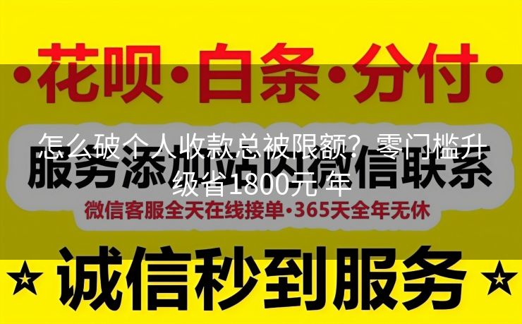 怎么破个人收款总被限额？零门槛升级省1800元 年