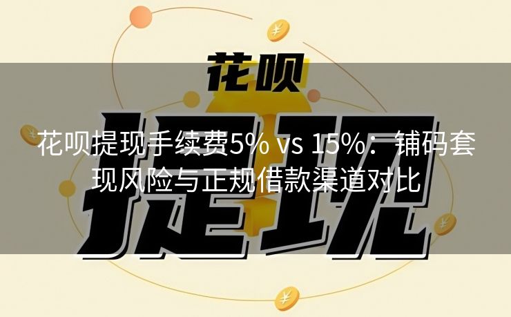 花呗提现手续费5% vs 15%：铺码套现风险与正规借款渠道对比