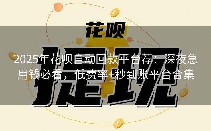 2025年花呗自动回款平台荐：深夜急用钱必看，低费率+秒到账平台合集