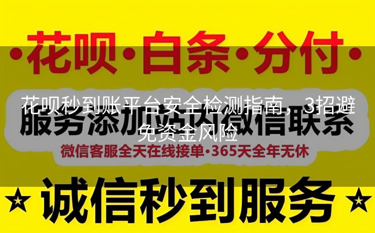 花呗秒到账平台安全检测指南，3招避免资金风险
