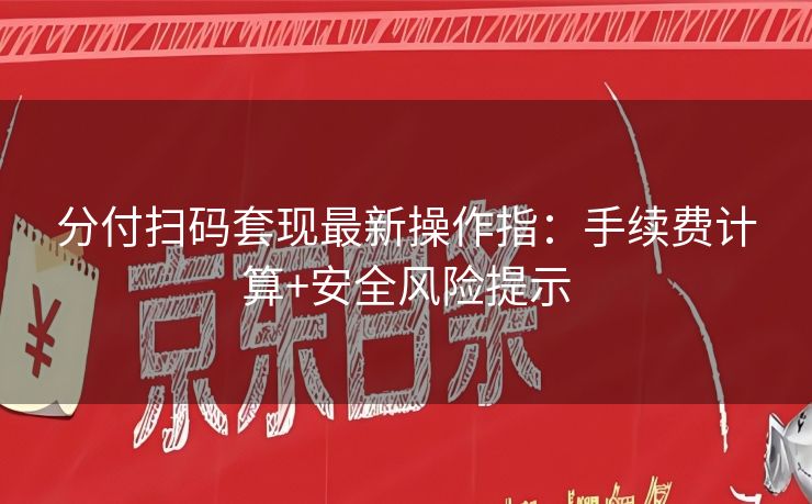 分付扫码套现最新操作指：手续费计算+安全风险提示