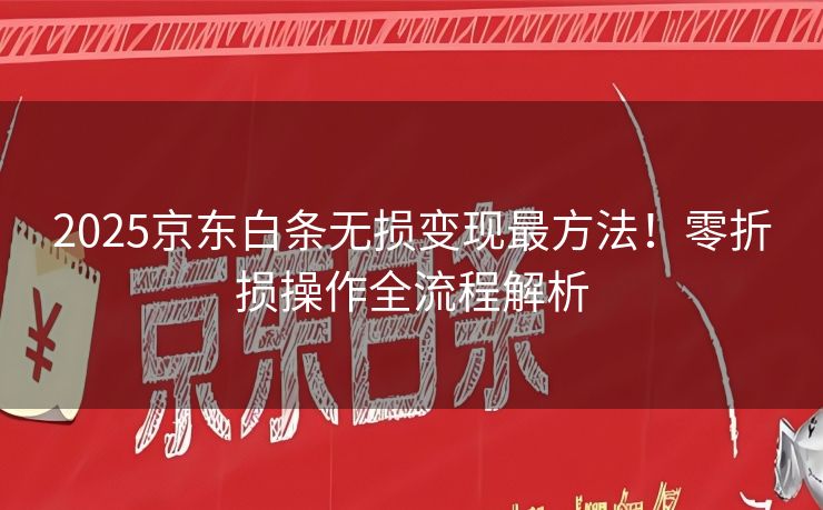2025京东白条无损变现最方法！零折损操作全流程解析