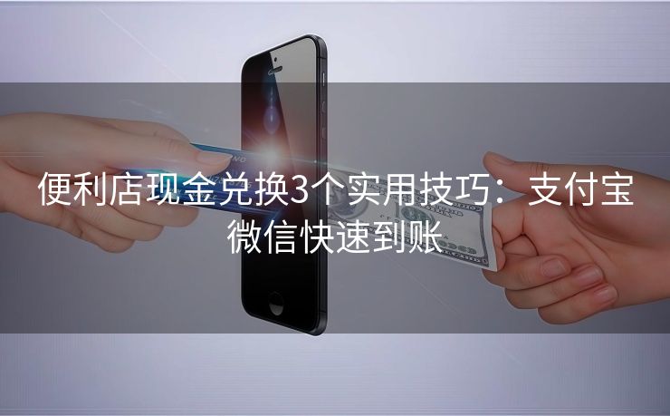 便利店现金兑换3个实用技巧：支付宝微信快速到账