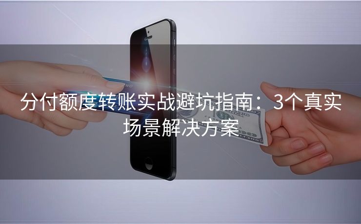 分付额度转账实战避坑指南：3个真实场景解决方案