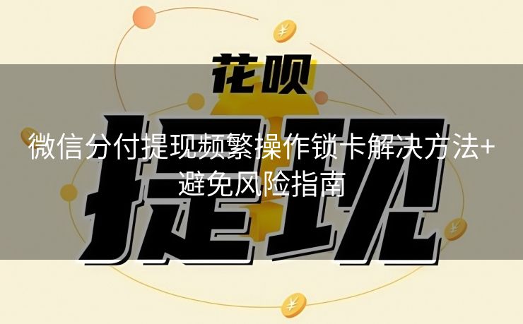微信分付提现频繁操作锁卡解决方法+避免风险指南