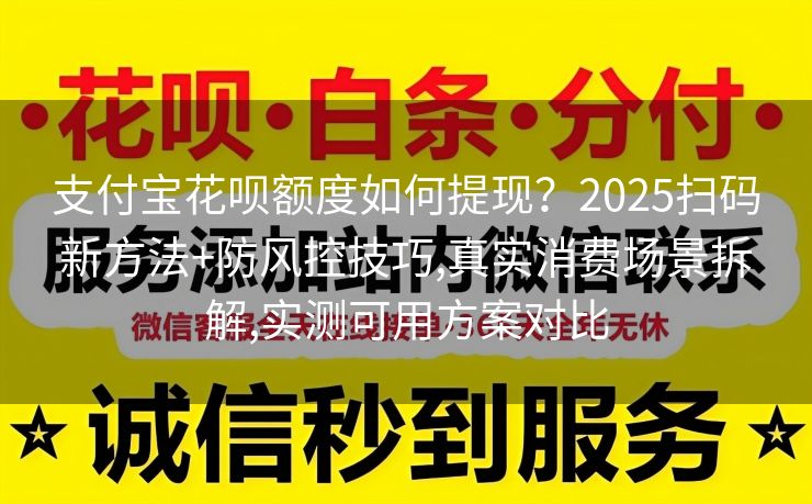 支付宝花呗额度如何提现？2025扫码新方法+防风控技巧,真实消费场景拆解,实测可用方案对比