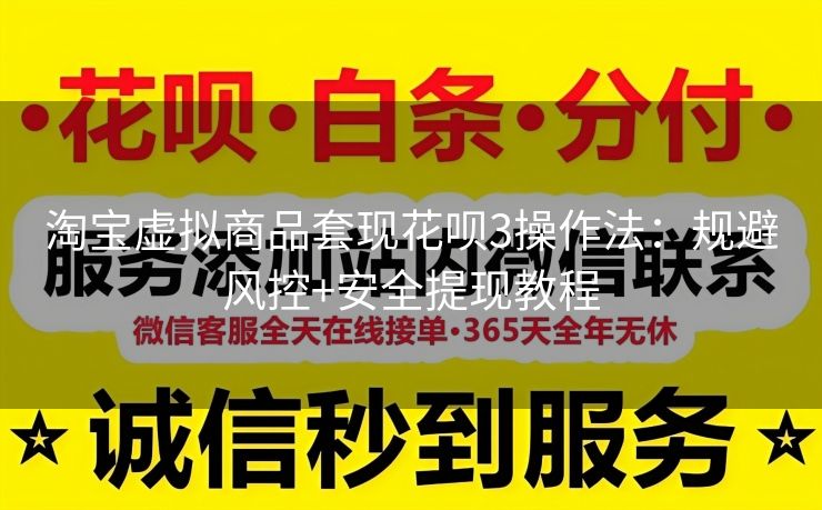 淘宝虚拟商品套现花呗3操作法：规避风控+安全提现教程