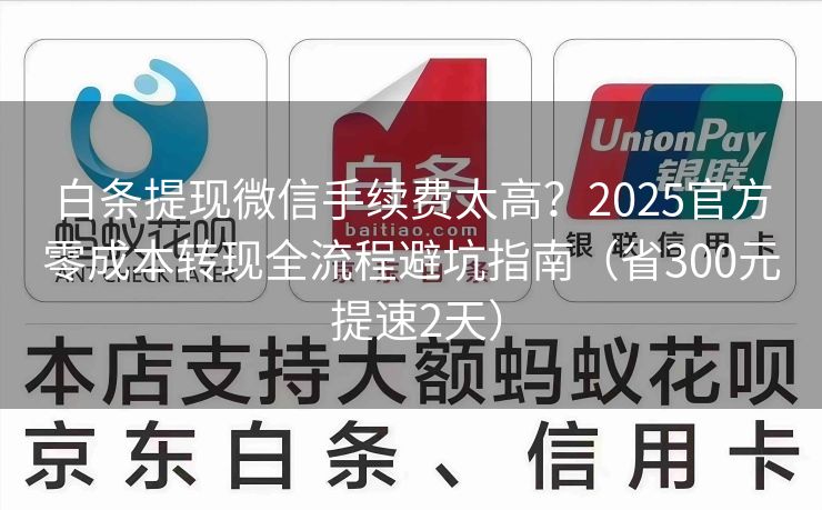 白条提现微信手续费太高？2025官方零成本转现全流程避坑指南（省300元 提速2天）