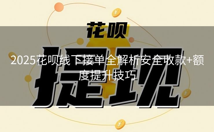2025花呗线下接单全解析安全收款+额度提升技巧
