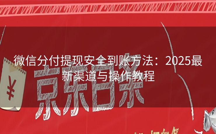 微信分付提现安全到账方法：2025最新渠道与操作教程