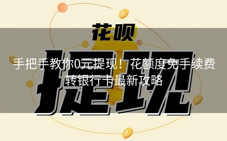 手把手教你0元提现！花额度免手续费转银行卡最新攻略