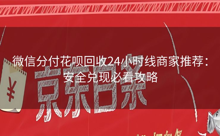 微信分付花呗回收24小时线商家推荐：安全兑现必看攻略
