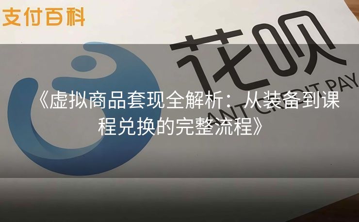 《虚拟商品套现全解析：从装备到课程兑换的完整流程》