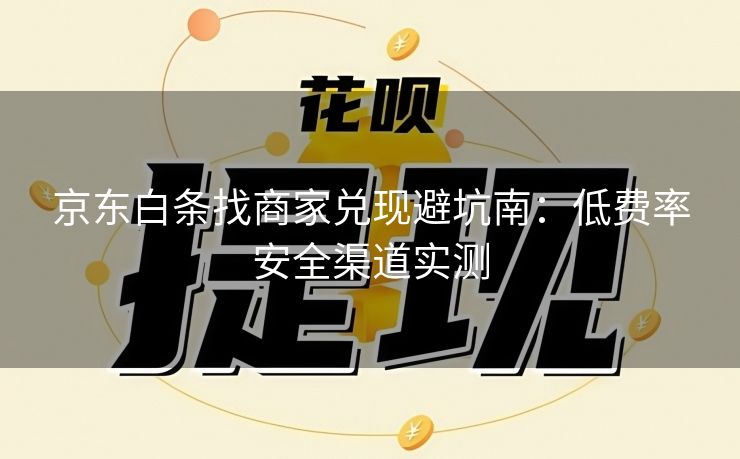 京东白条找商家兑现避坑南：低费率安全渠道实测