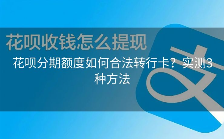花呗分期额度如何合法转行卡？实测3种方法