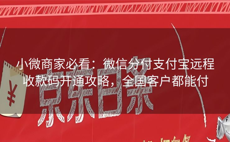 小微商家必看：微信分付支付宝远程收款码开通攻略，全国客户都能付