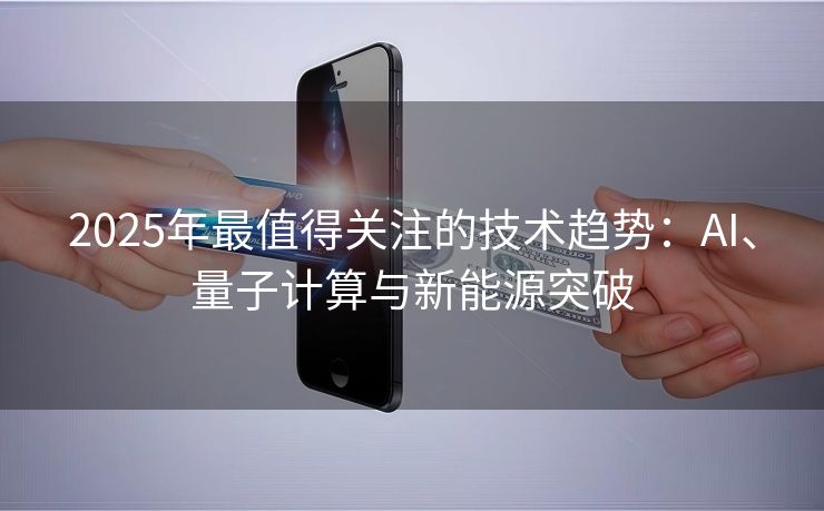 2025年最值得关注的技术趋势：AI、量子计算与新能源突破