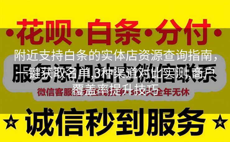 附近支持白条的实体店资源查询指南，一键获取名单,3种渠道对比实测,商户覆盖率提升技巧