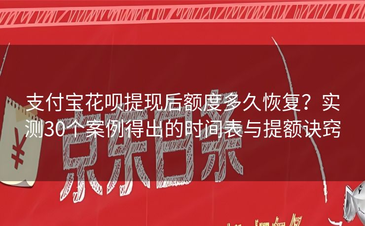 支付宝花呗提现后额度多久恢复？实测30个案例得出的时间表与提额诀窍