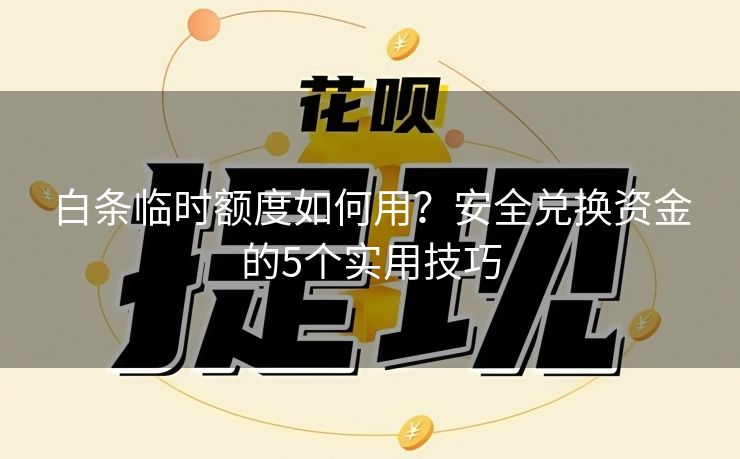 白条临时额度如何用？安全兑换资金的5个实用技巧