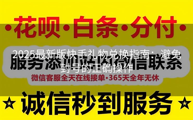 2025最新版快手礼物兑换指南：避免封号的正确操作