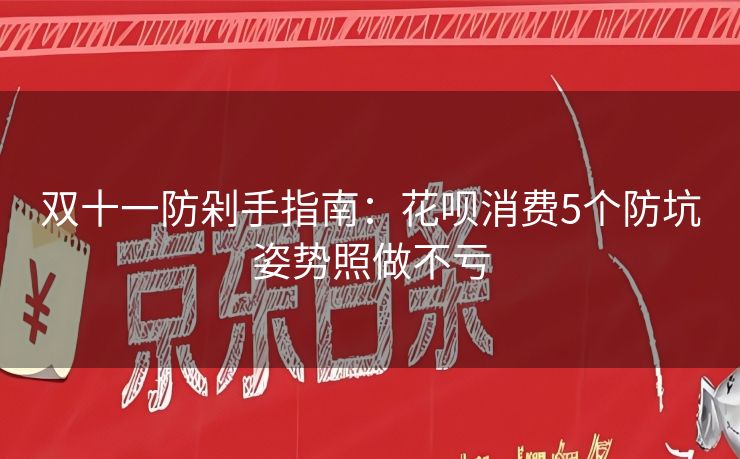 双十一防剁手指南：花呗消费5个防坑姿势照做不亏