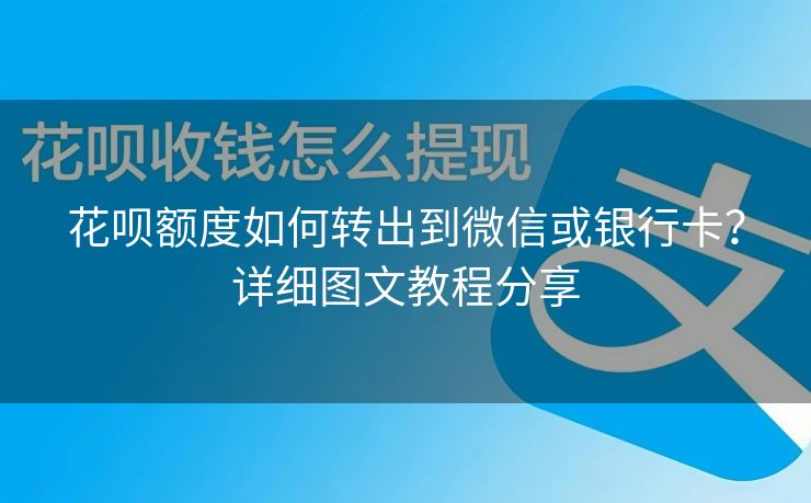 花呗额度如何转出到微信或银行卡？详细图文教程分享