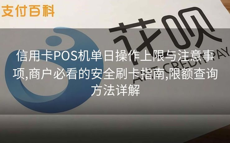 信用卡POS机单日操作上限与注意事项,商户必看的安全刷卡指南,限额查询方法详解
