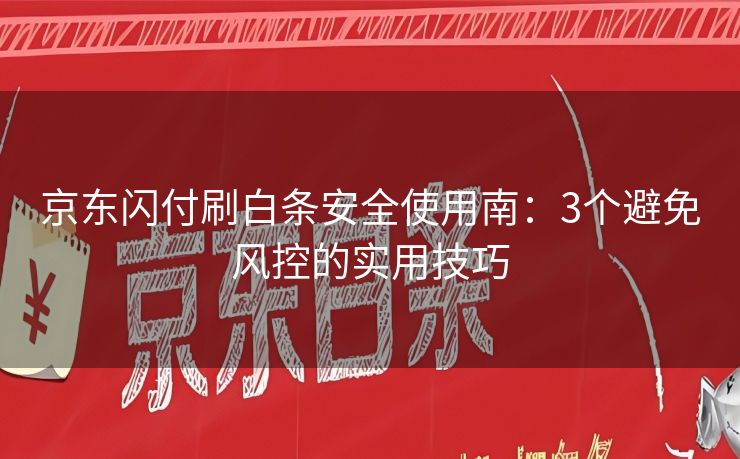 京东闪付刷白条安全使用南：3个避免风控的实用技巧
