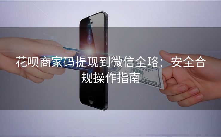 花呗商家码提现到微信全略：安全合规操作指南