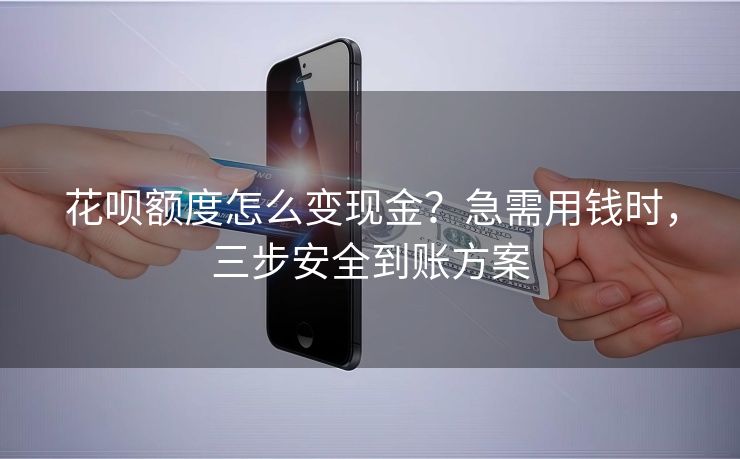 花呗额度怎么变现金？急需用钱时，三步安全到账方案