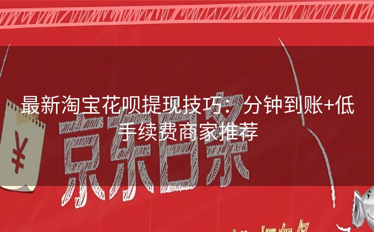 最新淘宝花呗提现技巧：分钟到账+低手续费商家推荐