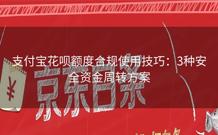 支付宝花呗额度合规使用技巧：3种安全资金周转方案