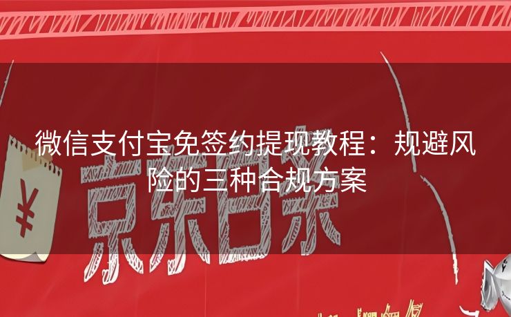 微信支付宝免签约提现教程：规避风险的三种合规方案