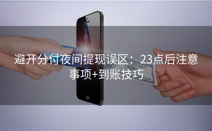 避开分付夜间提现误区：23点后注意事项+到账技巧