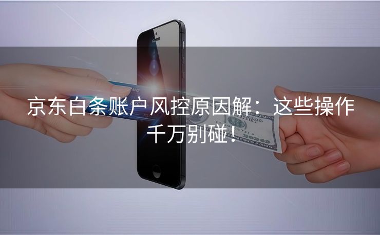 京东白条账户风控原因解：这些操作千万别碰！
