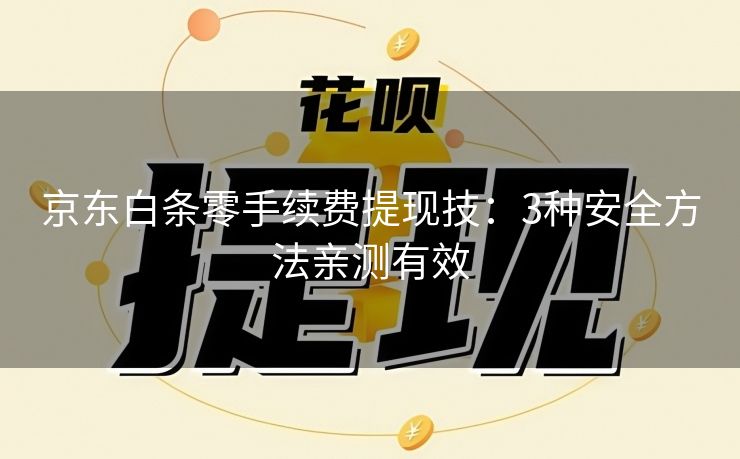 京东白条零手续费提现技：3种安全方法亲测有效