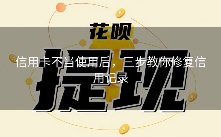 信用卡不当使用后，三步教你修复信用记录
