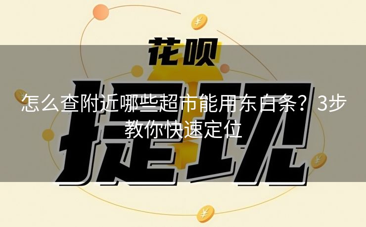 怎么查附近哪些超市能用东白条？3步教你快速定位