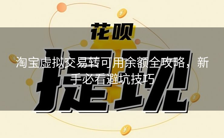 淘宝虚拟交易转可用余额全攻略，新手必看避坑技巧