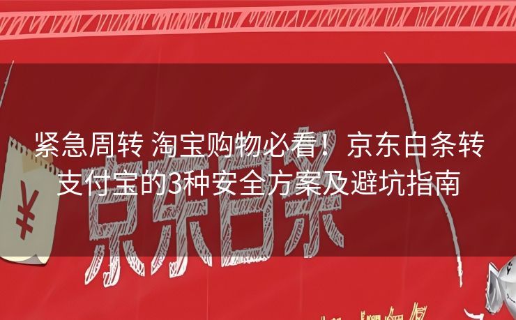 紧急周转 淘宝购物必看！京东白条转支付宝的3种安全方案及避坑指南
