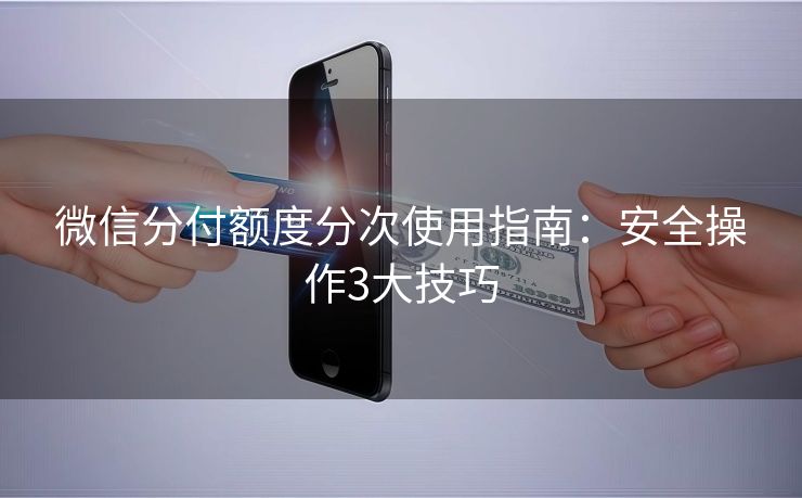 微信分付额度分次使用指南：安全操作3大技巧