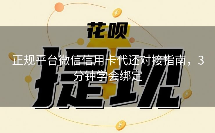 正规平台微信信用卡代还对接指南，3分钟学会绑定