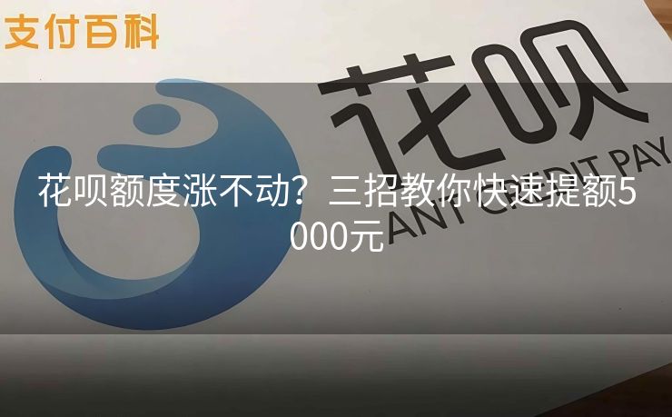 花呗额度涨不动？三招教你快速提额5000元