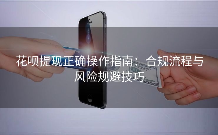 花呗提现正确操作指南：合规流程与风险规避技巧