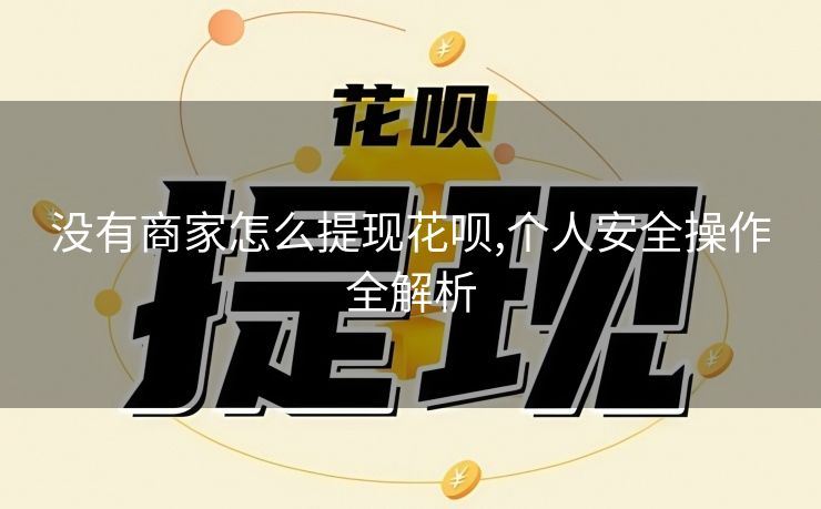 没有商家怎么提现花呗,个人安全操作全解析