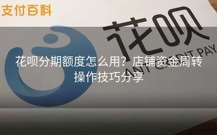 花呗分期额度怎么用？店铺资金周转操作技巧分享