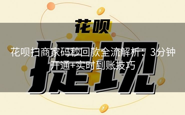 花呗扫商家码秒回款全流解析：3分钟开通+实时到账技巧