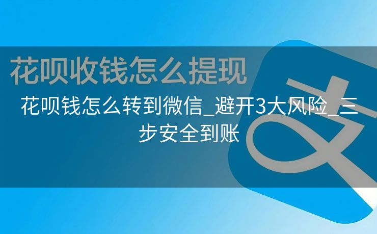 花呗钱怎么转到微信_避开3大风险_三步安全到账