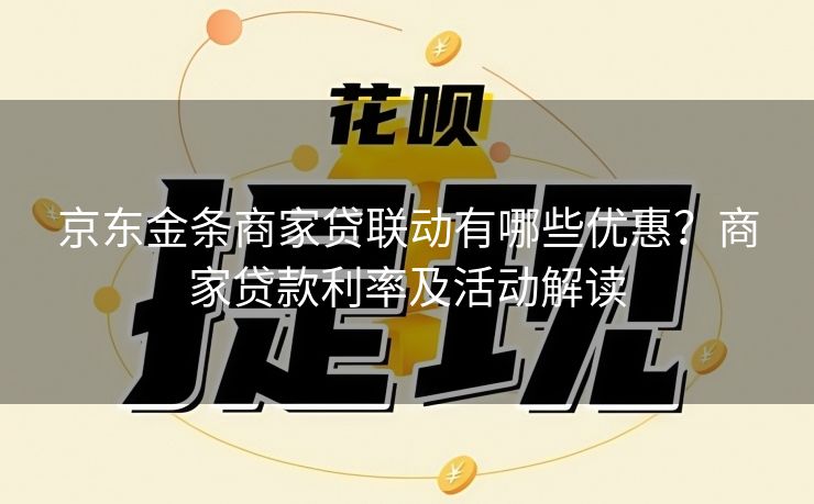 京东金条商家贷联动有哪些优惠？商家贷款利率及活动解读